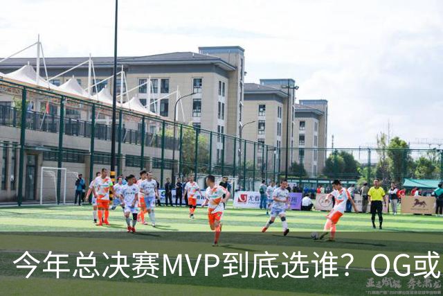 今年总决赛MVP到底选谁？OG或复制小卡逆袭剧本