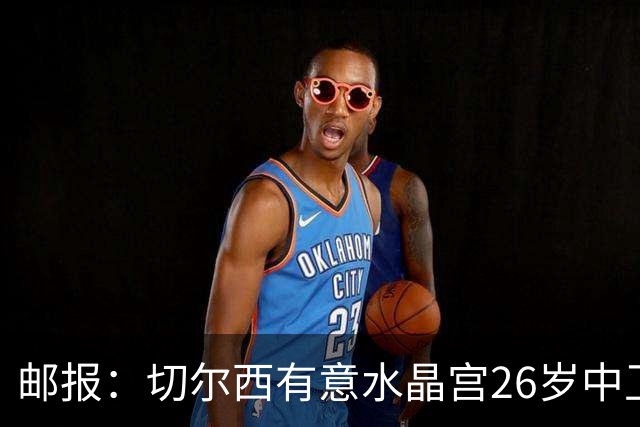 邮报：切尔西有意水晶宫26岁中卫拉克鲁瓦，阿森纳和皇马也在关注